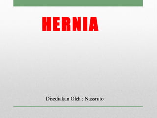 HERNIA
Disediakan Oleh : Nassruto
 