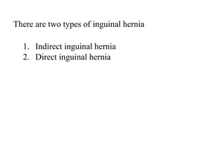 There are two types of inguinal hernia
1. Indirect inguinal hernia
2. Direct inguinal hernia
 