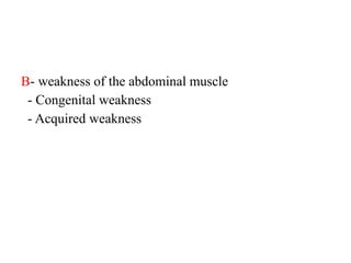 B- weakness of the abdominal muscle
- Congenital weakness
- Acquired weakness
 
