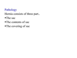 Pathology
Hernia consists of three part..
The sac
The contents of sac
The covering of sac
 