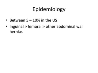 Epidemiology
• Between 5 – 10% in the US
• Inguinal > femoral > other abdominal wall
hernias
 