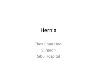 Hernia
Chea Chan Hooi
Surgeon
Sibu Hospital
 