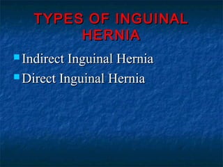 TYPES OF INGUINALTYPES OF INGUINAL
HERNIAHERNIA
 Indirect Inguinal HerniaIndirect Inguinal Hernia
 Direct Inguinal HerniaDirect Inguinal Hernia
 