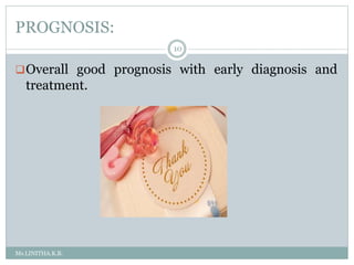 PROGNOSIS:
Ms.LINITHA.K.B.
10
Overall good prognosis with early diagnosis and
treatment.
 