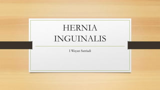 HERNIA
INGUINALIS
I Wayan Satriadi
 
