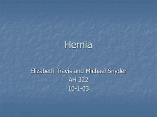 Hernia
Elizabeth Travis and Michael Snyder
AH 322
10-1-03
 
