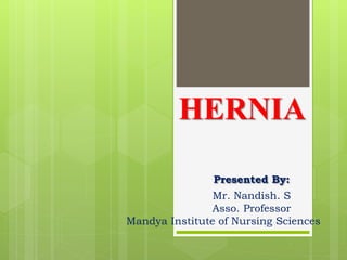 HERNIA
Presented By:
Mr. Nandish. S
Asso. Professor
Mandya Institute of Nursing Sciences
 