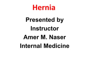 Hernia
Presented by
Instructor
Amer M. Naser
Internal Medicine
 
