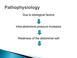 Due to etiological factors
Intra-abdominal pressure increases
Weakness of the abdominal wall
 