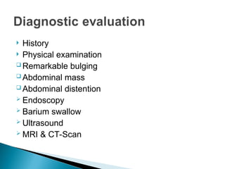  History
 Physical examination
 Remarkable bulging
 Abdominal mass
 Abdominal distention
 Endoscopy
 Barium swallow
 Ultrasound
 MRI & CT-Scan
 