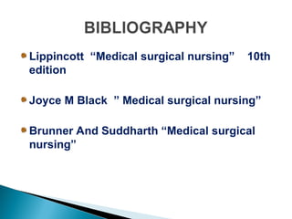 Lippincott “Medical surgical nursing” 10th
edition
Joyce M Black ” Medical surgical nursing”
Brunner And Suddharth “Medical surgical
nursing”
 
