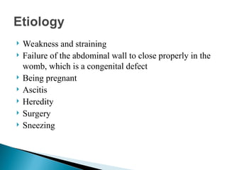  Weakness and straining
 Failure of the abdominal wall to close properly in the
womb, which is a congenital defect
 Being pregnant
 Ascitis
 Heredity
 Surgery
 Sneezing
 