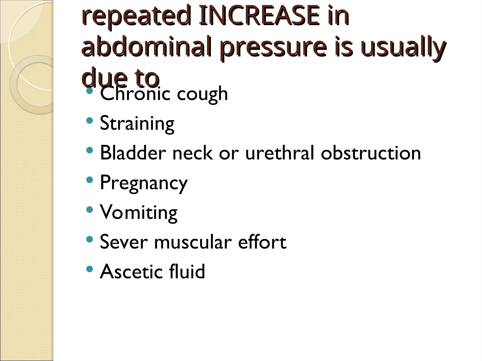 repeated INCREASE in
repeated INCREASE in
abdominal pressure is usually
abdominal pressure is usually
due to
due to
 Chronic cough
 Straining
 Bladder neck or urethral obstruction
 Pregnancy
 Vomiting
 Sever muscular effort
 Ascetic fluid
 