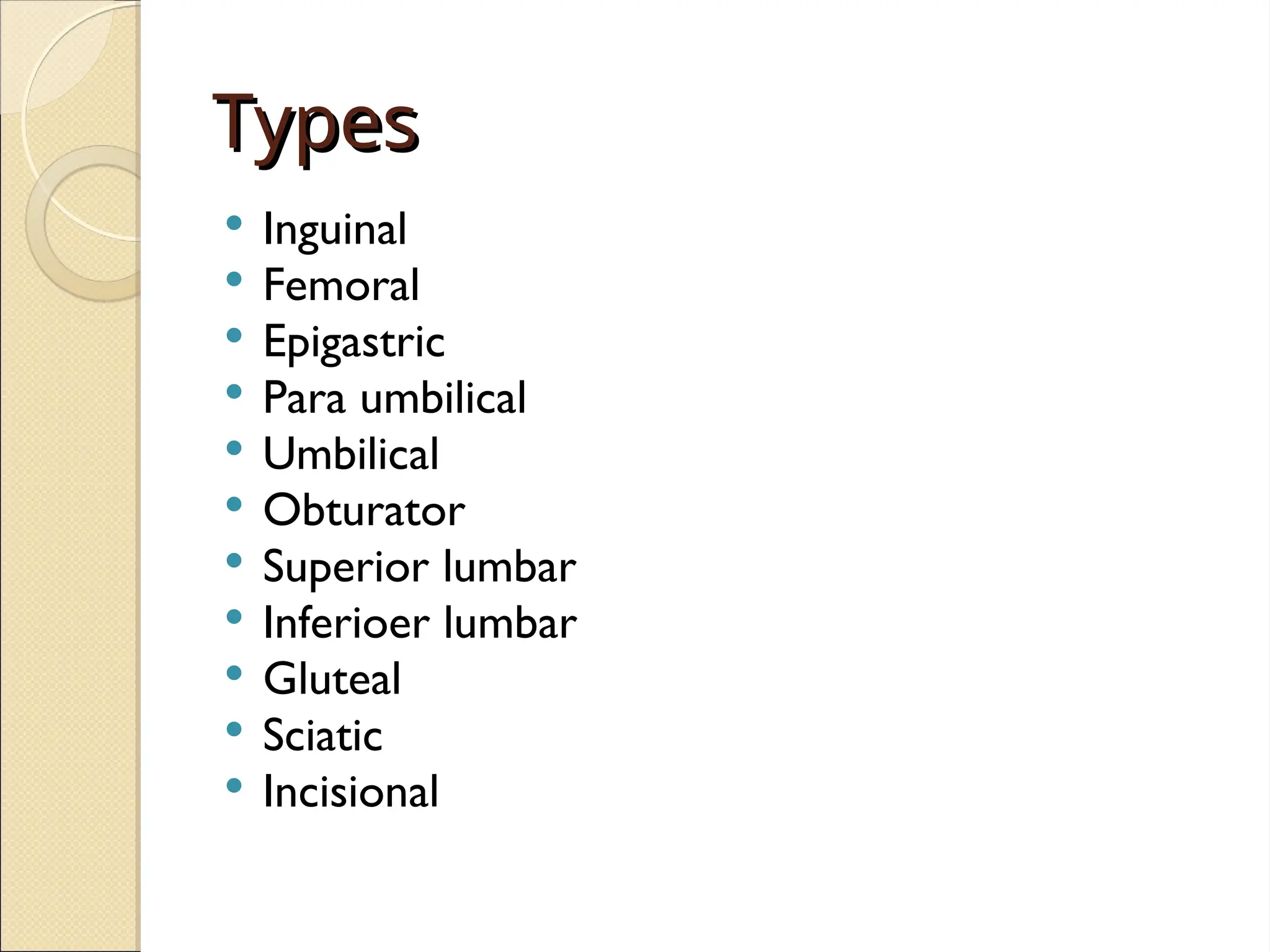 Types
Types
 Inguinal
 Femoral
 Epigastric
 Para umbilical
 Umbilical
 Obturator
 Superior lumbar
 Inferioer lumbar
 Gluteal
 Sciatic
 Incisional
 
