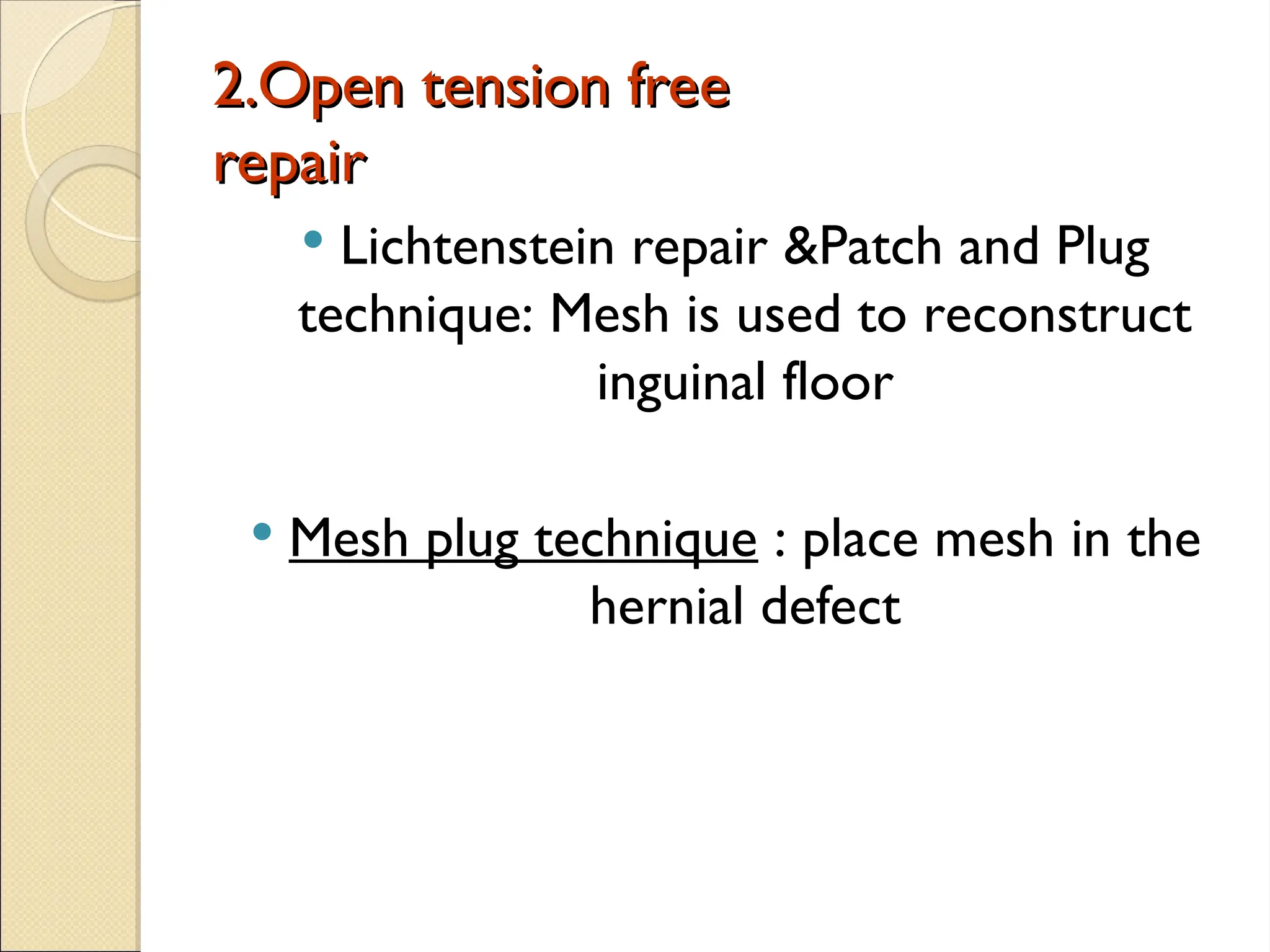 2.Open tension free
2.Open tension free
repair
repair
 Lichtenstein repair &Patch and Plug
technique: Mesh is used to reconstruct
inguinal floor
 Mesh plug technique : place mesh in the
hernial defect
 