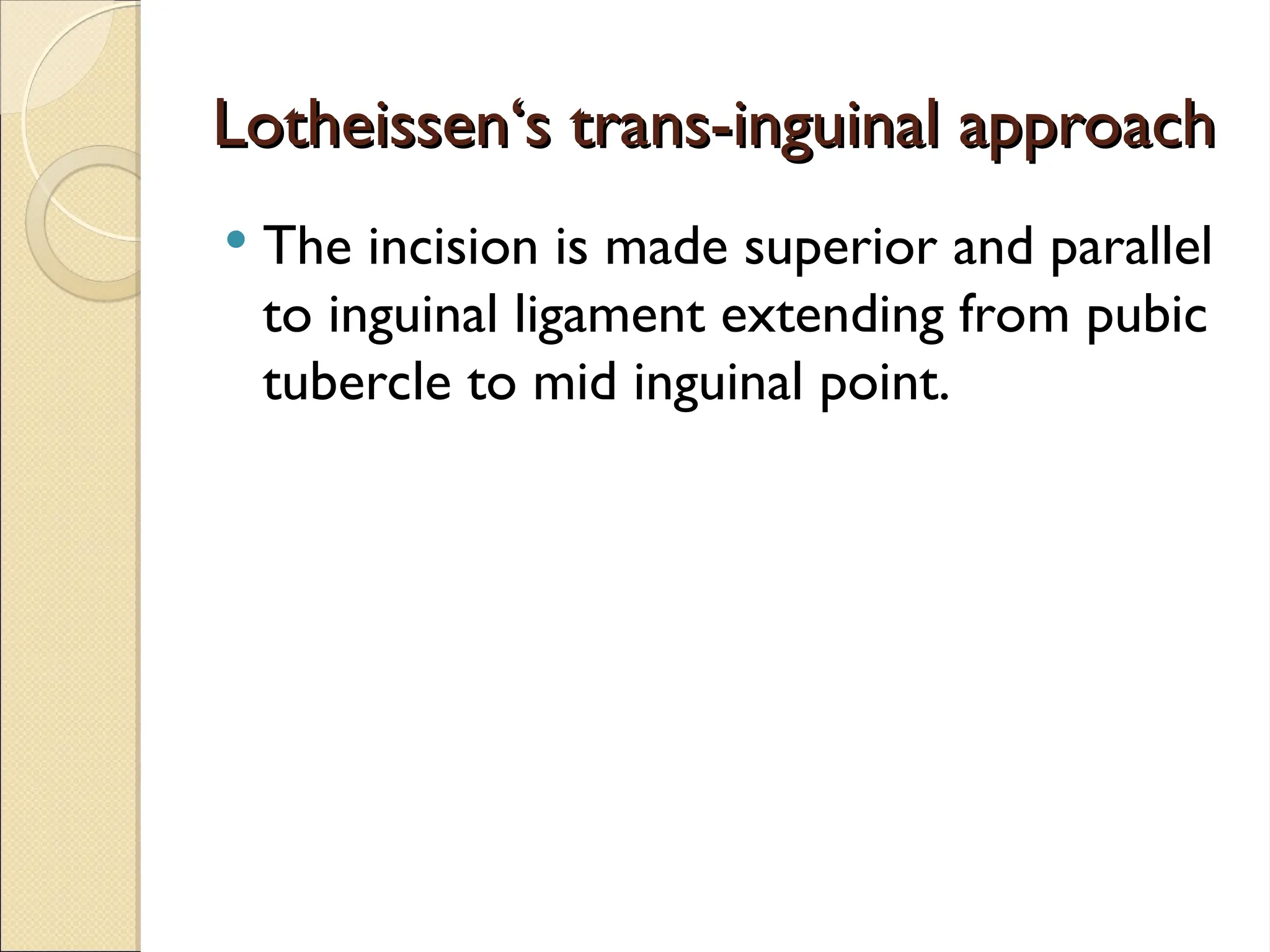 Lotheissen‘s trans-inguinal approach
Lotheissen‘s trans-inguinal approach
 The incision is made superior and parallel
to inguinal ligament extending from pubic
tubercle to mid inguinal point.
 