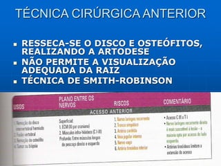 11/11/19
TÉCNICA CIRÚRGICA ANTERIOR
 RESSECA-SE O DISCO E OSTEÓFITOS,
REALIZANDO A ARTODESE
 NÃO PERMITE A VISUALIZAÇÃO
ADEQUADA DA RAIZ
 TÉCNICA DE SMITH-ROBINSON
 