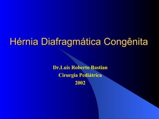 Hérnia Diafragmática Congênita Dr.Luís Roberto Bastian Cirurgia Pediátrica 2002 