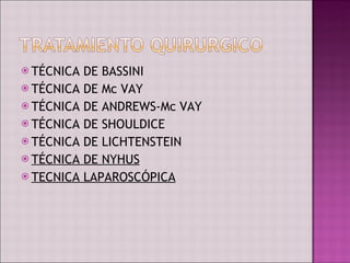 TÉCNICA DE BASSINI TÉCNICA DE Mc VAY TÉCNICA DE ANDREWS-Mc VAY TÉCNICA DE SHOULDICE TÉCNICA DE LICHTENSTEIN TÉCNICA DE NYHUS TECNICA LAPAROSCÓPICA   
