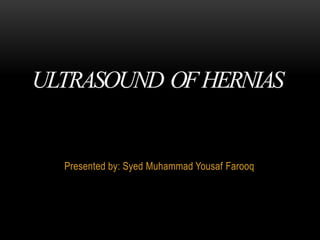 ULTRASOUND OFHERNIAS
Presented by: Syed Muhammad Yousaf Farooq
 