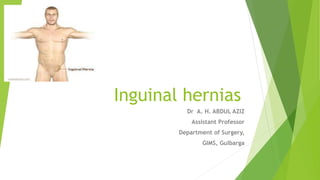 Inguinal hernias
Dr A. H. ABDUL AZIZ
Assistant Professor
Department of Surgery,
GIMS, Gulbarga
 