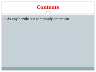 Contents
 As any hernia but commonly omentum
 