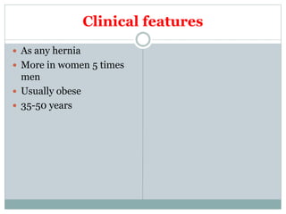 Clinical features
 As any hernia
 More in women 5 times
men
 Usually obese
 35-50 years
 