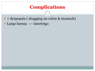 Complications
 + dyspepsia ( dragging on colon & stomach)
 Large hernia --- intertrigo
 