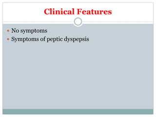 Clinical Features
 No symptoms
 Symptoms of peptic dyspepsis
 