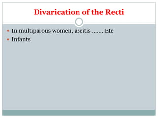 Divarication of the Recti
 In multiparous women, ascitis ……. Etc
 Infants
 