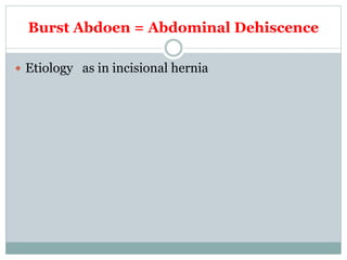 Burst Abdoen = Abdominal Dehiscence
 Etiology as in incisional hernia
 