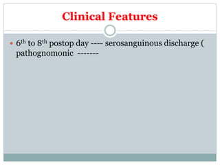 Clinical Features
 6th to 8th postop day ---- serosanguinous discharge (
pathognomonic -------
 