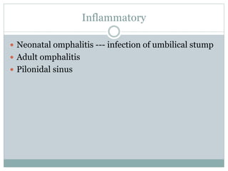 Inflammatory
 Neonatal omphalitis --- infection of umbilical stump
 Adult omphalitis
 Pilonidal sinus
 