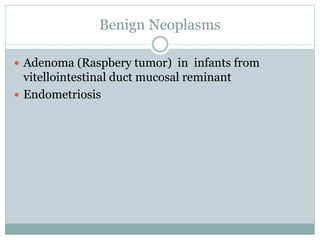Benign Neoplasms
 Adenoma (Raspbery tumor) in infants from
vitellointestinal duct mucosal reminant
 Endometriosis
 