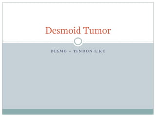 D E S M O = T E N D O N L I K E
Desmoid Tumor
 