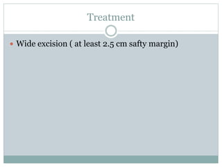 Treatment
 Wide excision ( at least 2.5 cm safty margin)
 