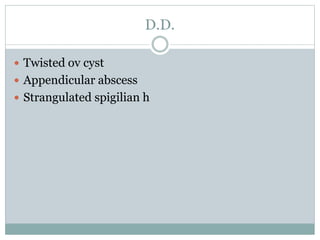D.D.
 Twisted ov cyst
 Appendicular abscess
 Strangulated spigilian h
 