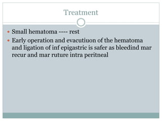 Treatment
 Small hematoma ---- rest
 Early operation and evacutiuon of the hematoma
and ligation of inf epigastric is safer as bleedind mar
recur and mar ruture intra peritneal
 