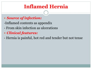 Inflamed Hernia
 Source of infection:
-Inflamed contents as appendix
- From skin infection as ulcerations
 Clinical features:
- Hernia is painful, hot red and tender but not tense
 