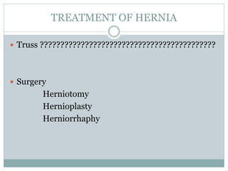 TREATMENT OF HERNIA
 Truss ???????????????????????????????????????????
 Surgery
Herniotomy
Hernioplasty
Herniorrhaphy
 