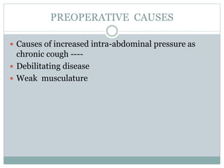 PREOPERATIVE CAUSES
 Causes of increased intra-abdominal pressure as
chronic cough ----
 Debilitating disease
 Weak musculature
 
