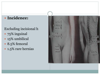  Incidence:
Excluding incisional h
 75% inguinal
 15% umbilical
 8.5% femoral
 1.5% rare hernias
 