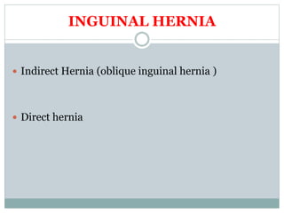 INGUINAL HERNIA
 Indirect Hernia (oblique inguinal hernia )
 Direct hernia
 