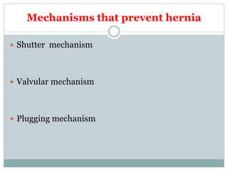 Mechanisms that prevent hernia
 Shutter mechanism
 Valvular mechanism
 Plugging mechanism
 
