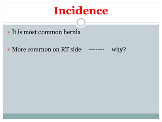 Incidence
 It is most common hernia
 More common on RT side ------- why?
 