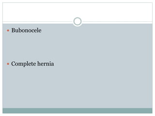  Bubonocele
 Complete hernia
 