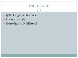 INCIDENCE
 15% of inguinal hernias
 Always in male
 More than 50% bilateral
 