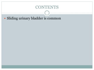 CONTENTS
 Sliding urinary bladder is common
 
