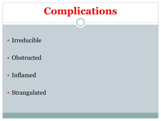 Complications
 Irreducible
 Obstructed
 Inflamed
 Strangulated
 