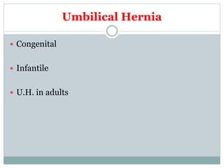 Umbilical Hernia
 Congenital
 Infantile
 U.H. in adults
 
